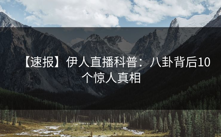 【速报】伊人直播科普：八卦背后10个惊人真相