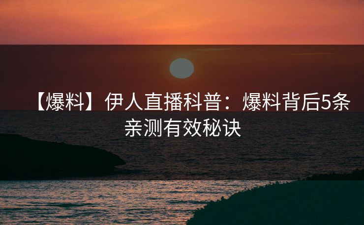 【爆料】伊人直播科普：爆料背后5条亲测有效秘诀