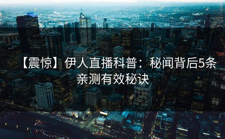【震惊】伊人直播科普：秘闻背后5条亲测有效秘诀