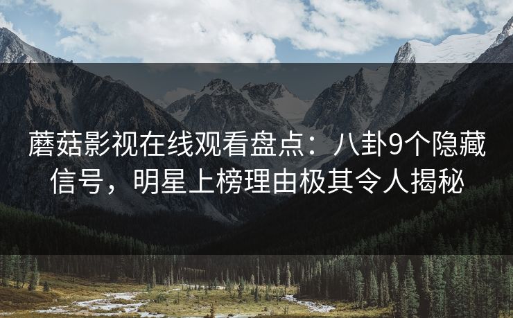 蘑菇影视在线观看盘点：八卦9个隐藏信号，明星上榜理由极其令人揭秘