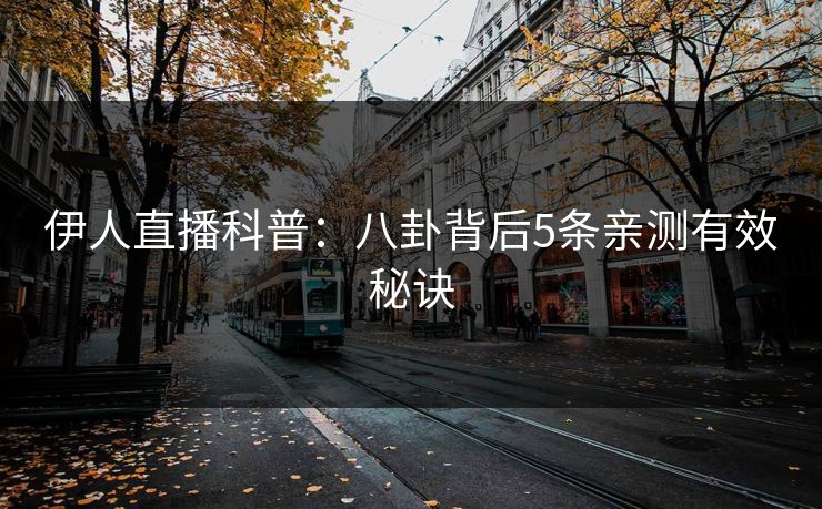 伊人直播科普：八卦背后5条亲测有效秘诀