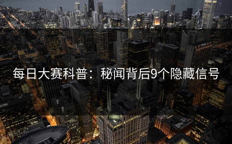 每日大赛科普：秘闻背后9个隐藏信号