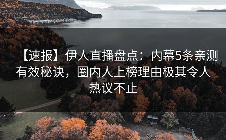 【速报】伊人直播盘点：内幕5条亲测有效秘诀，圈内人上榜理由极其令人热议不止