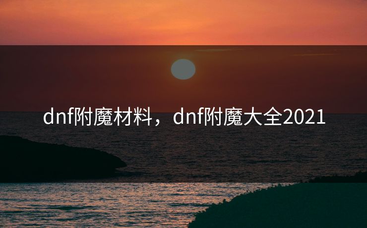 dnf附魔材料，dnf附魔大全2021