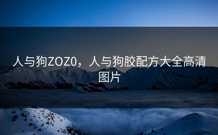 人与狗ZOZ0，人与狗胶配方大全高清图片