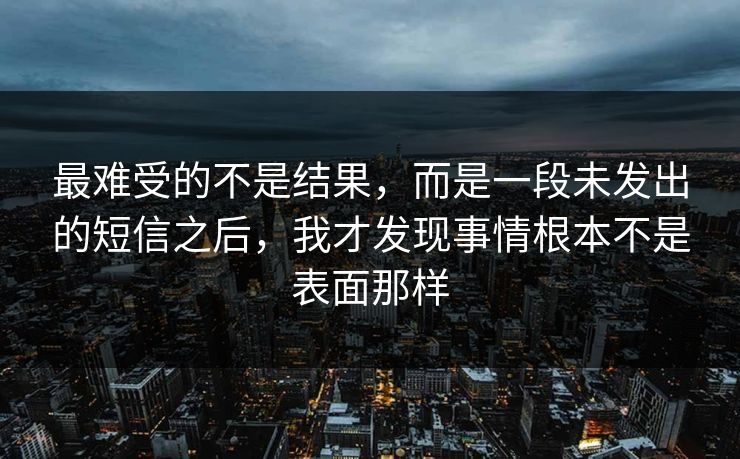 最难受的不是结果，而是一段未发出的短信之后，我才发现事情根本不是表面那样